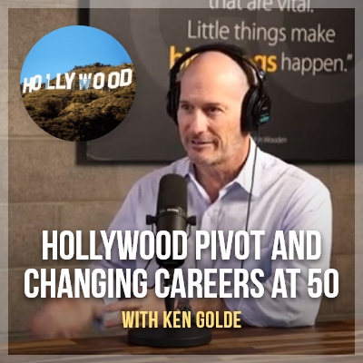 Hollywood Pivot and Changing Careers at 50 with Ken Golde